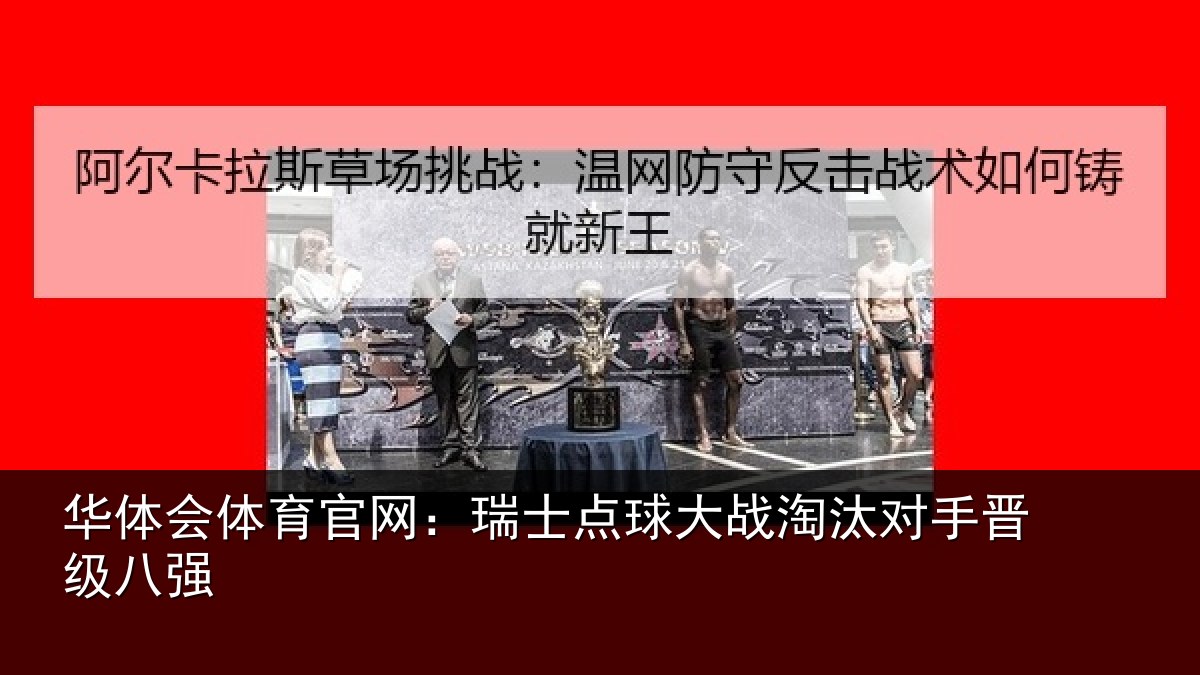 华体会体育官网:瑞士点球大战淘汰对手晋级八强