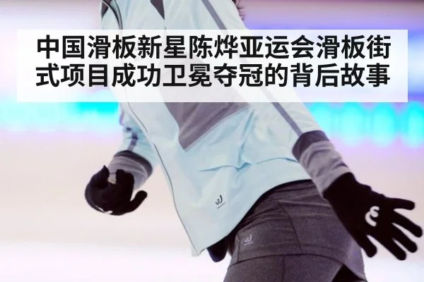 中国滑板新星陈烨亚运会滑板街式项目成功卫冕夺冠的背后故事