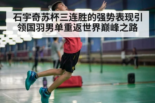 石宇奇苏杯三连胜的强势表现引领国羽男单重返世界巅峰之路