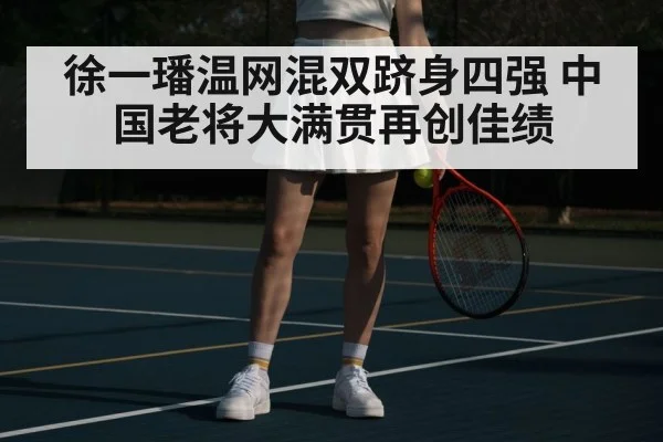 徐一璠温网混双跻身四强 中国老将大满贯再创佳绩
