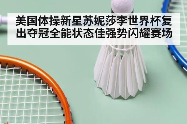 美国体操新星苏妮莎李世界杯复出夺冠全能状态佳强势闪耀赛场